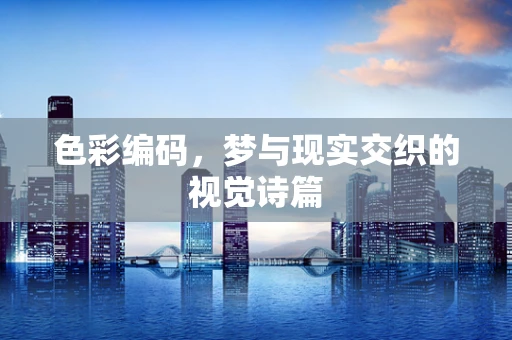 色彩编码，梦与现实交织的视觉诗篇