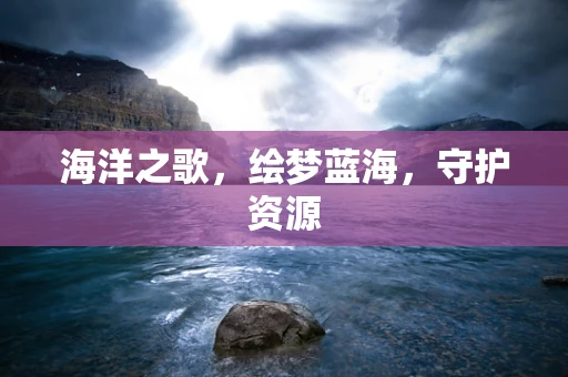 海洋之歌，绘梦蓝海，守护资源