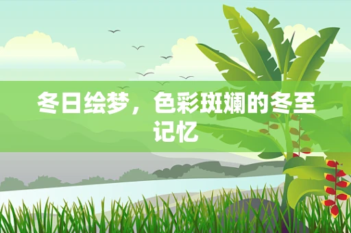 冬日绘梦，色彩斑斓的冬至记忆