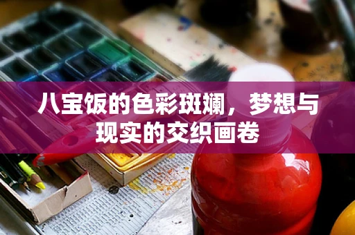 八宝饭的色彩斑斓，梦想与现实的交织画卷