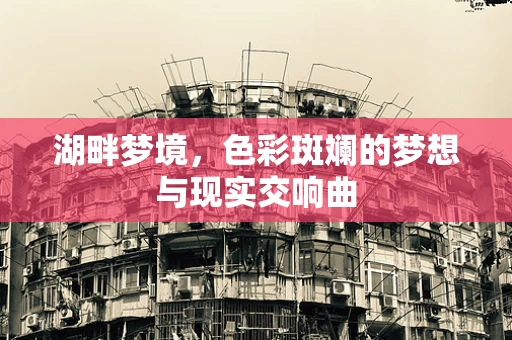 湖畔梦境，色彩斑斓的梦想与现实交响曲