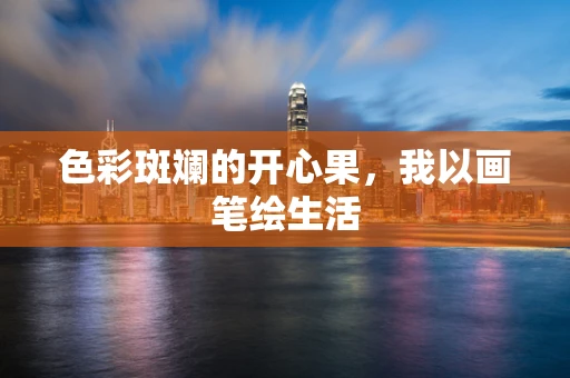 色彩斑斓的开心果，我以画笔绘生活