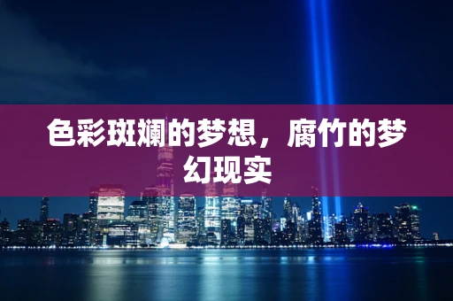 色彩斑斓的梦想，腐竹的梦幻现实