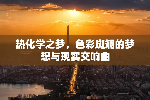 热化学之梦，色彩斑斓的梦想与现实交响曲