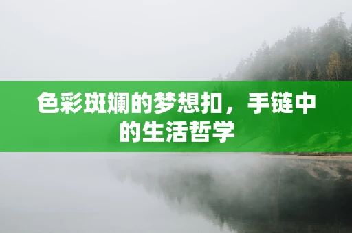 色彩斑斓的梦想扣，手链中的生活哲学