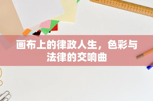 画布上的律政人生，色彩与法律的交响曲