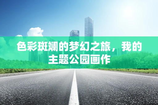 色彩斑斓的梦幻之旅，我的主题公园画作
