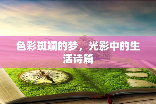 色彩斑斓的梦，光影中的生活诗篇
