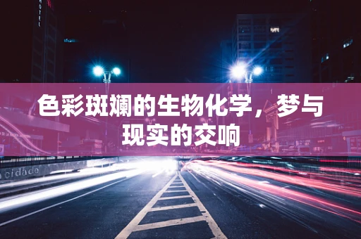 色彩斑斓的生物化学，梦与现实的交响