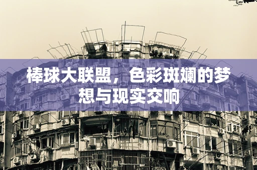 棒球大联盟，色彩斑斓的梦想与现实交响