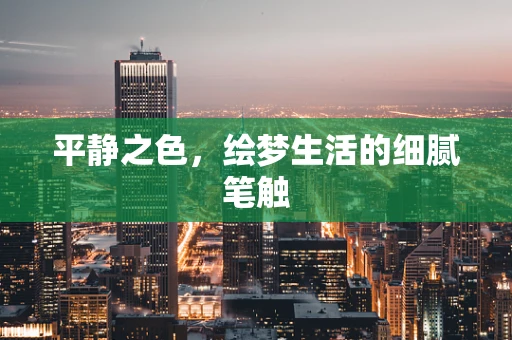 平静之色，绘梦生活的细腻笔触