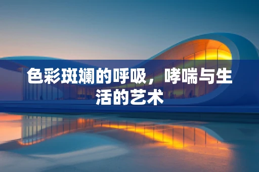色彩斑斓的呼吸，哮喘与生活的艺术