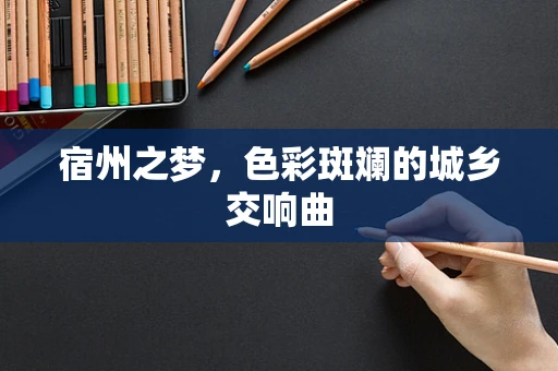 宿州之梦，色彩斑斓的城乡交响曲