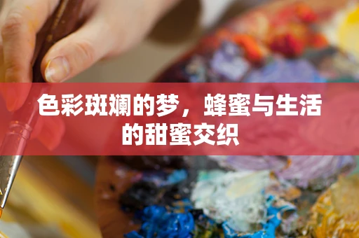 色彩斑斓的梦，蜂蜜与生活的甜蜜交织
