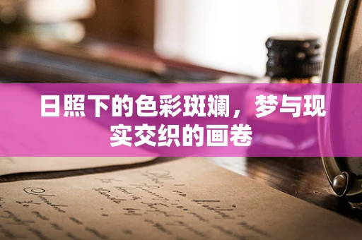 日照下的色彩斑斓，梦与现实交织的画卷