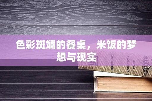 色彩斑斓的餐桌，米饭的梦想与现实