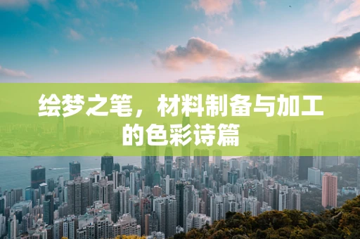 绘梦之笔，材料制备与加工的色彩诗篇