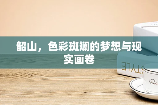 韶山，色彩斑斓的梦想与现实画卷
