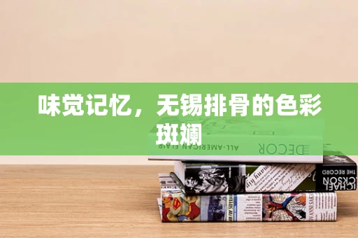 味觉记忆，无锡排骨的色彩斑斓