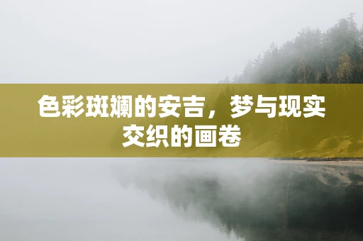 色彩斑斓的安吉，梦与现实交织的画卷