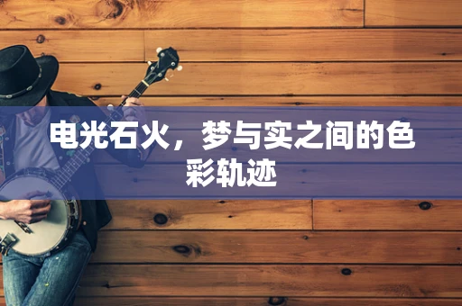 电光石火，梦与实之间的色彩轨迹