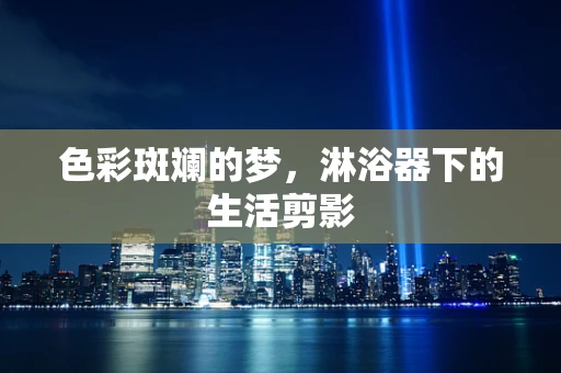 色彩斑斓的梦，淋浴器下的生活剪影