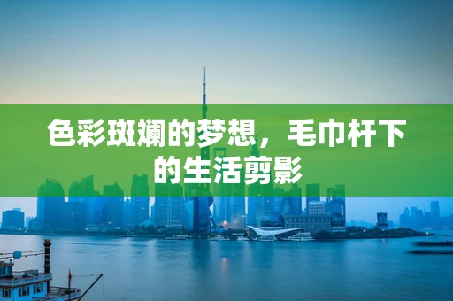色彩斑斓的梦想，毛巾杆下的生活剪影