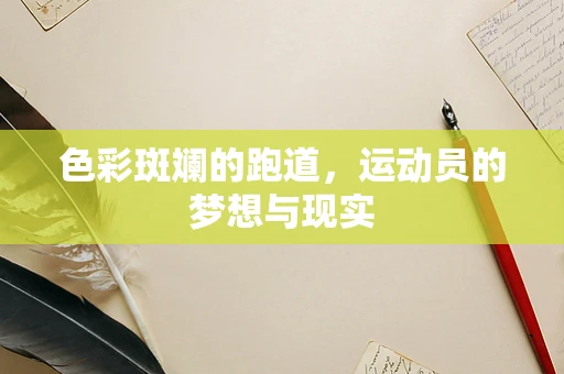 色彩斑斓的跑道，运动员的梦想与现实