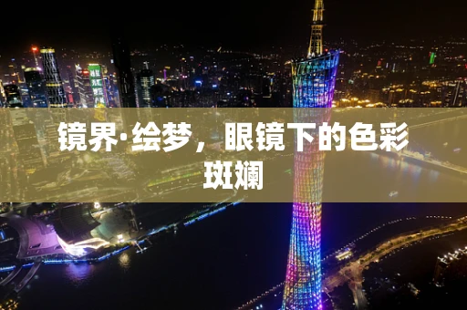 镜界·绘梦，眼镜下的色彩斑斓