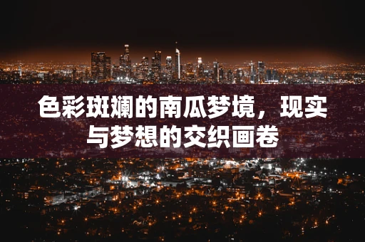 色彩斑斓的南瓜梦境，现实与梦想的交织画卷