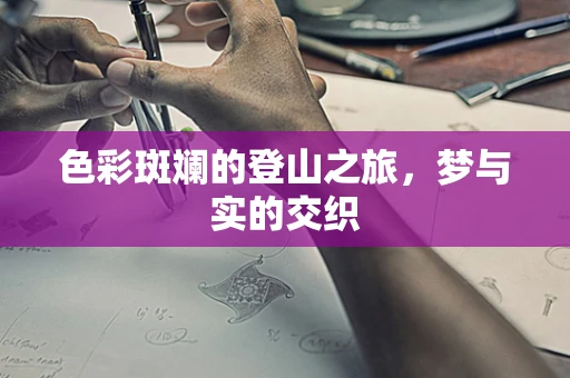 色彩斑斓的登山之旅，梦与实的交织