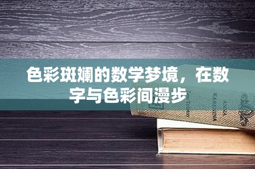色彩斑斓的数学梦境，在数字与色彩间漫步