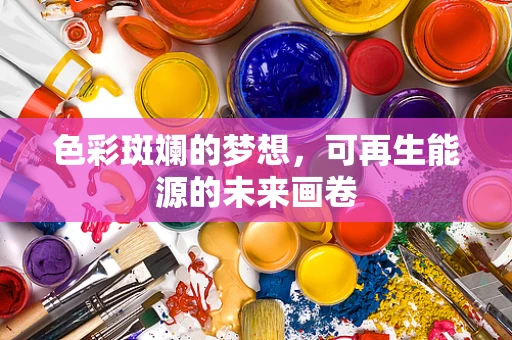 色彩斑斓的梦想，可再生能源的未来画卷