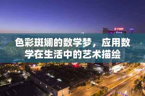 色彩斑斓的数学梦，应用数学在生活中的艺术描绘