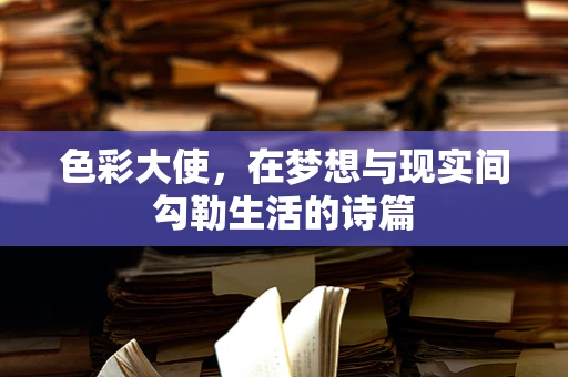 色彩大使，在梦想与现实间勾勒生活的诗篇