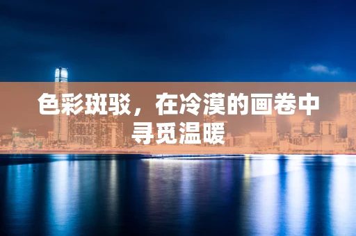 色彩斑驳，在冷漠的画卷中寻觅温暖