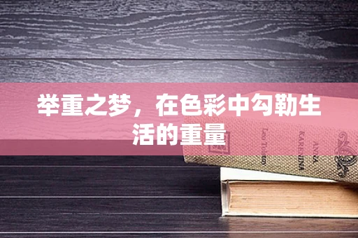 举重之梦，在色彩中勾勒生活的重量