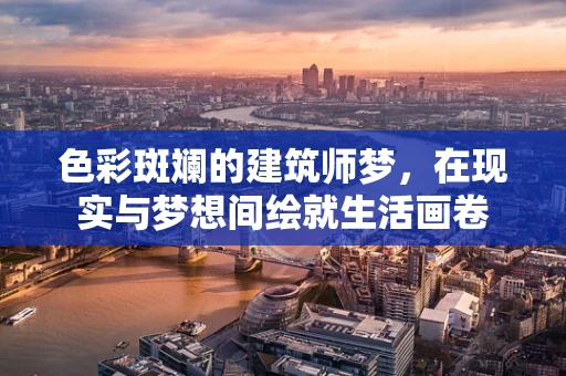 色彩斑斓的建筑师梦，在现实与梦想间绘就生活画卷