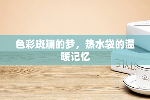 色彩斑斓的梦，热水袋的温暖记忆
