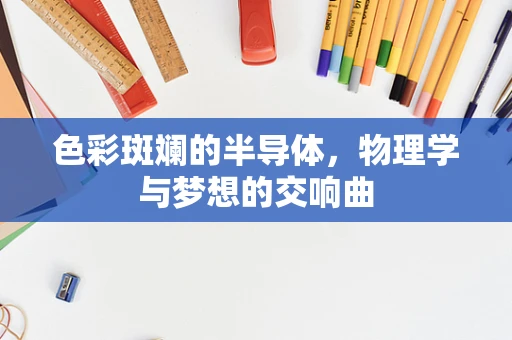 色彩斑斓的半导体，物理学与梦想的交响曲