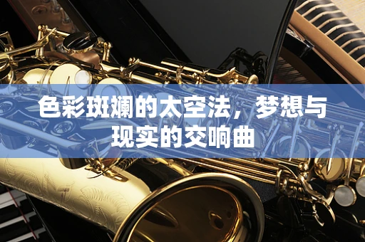 色彩斑斓的太空法，梦想与现实的交响曲