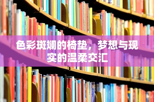 色彩斑斓的椅垫，梦想与现实的温柔交汇