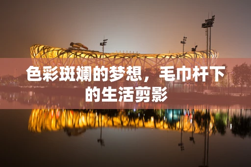 色彩斑斓的梦想，毛巾杆下的生活剪影