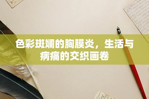 色彩斑斓的胸膜炎，生活与病痛的交织画卷