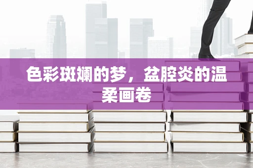 色彩斑斓的梦，盆腔炎的温柔画卷