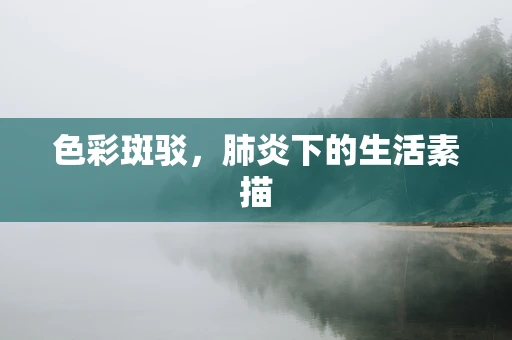 色彩斑驳，肺炎下的生活素描