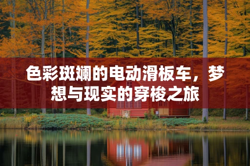色彩斑斓的电动滑板车，梦想与现实的穿梭之旅
