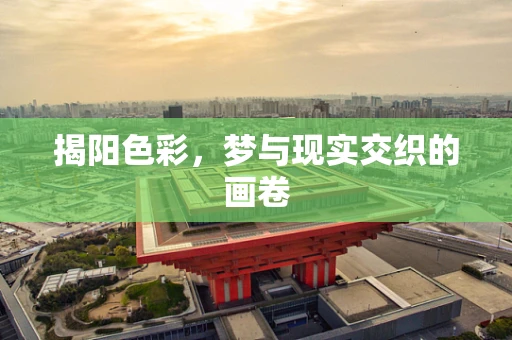 揭阳色彩，梦与现实交织的画卷