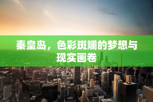 秦皇岛，色彩斑斓的梦想与现实画卷
