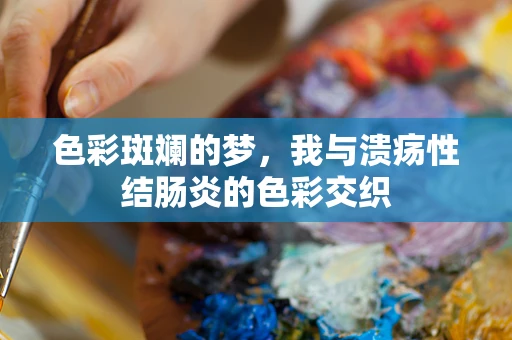 色彩斑斓的梦，我与溃疡性结肠炎的色彩交织